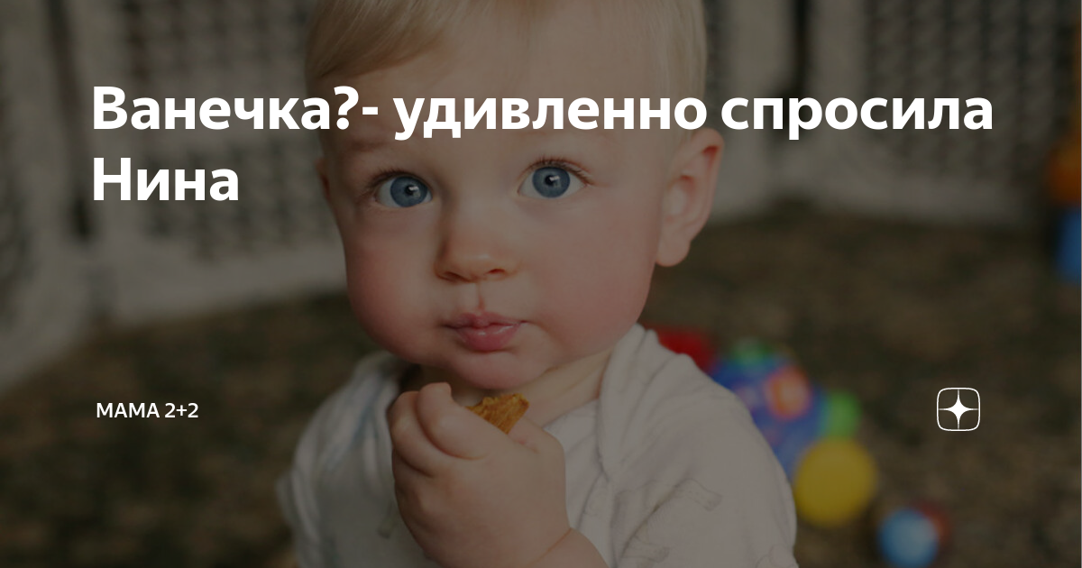 Ванечка?- удивленно спросила Нина | Мама 2+2 | Дзен