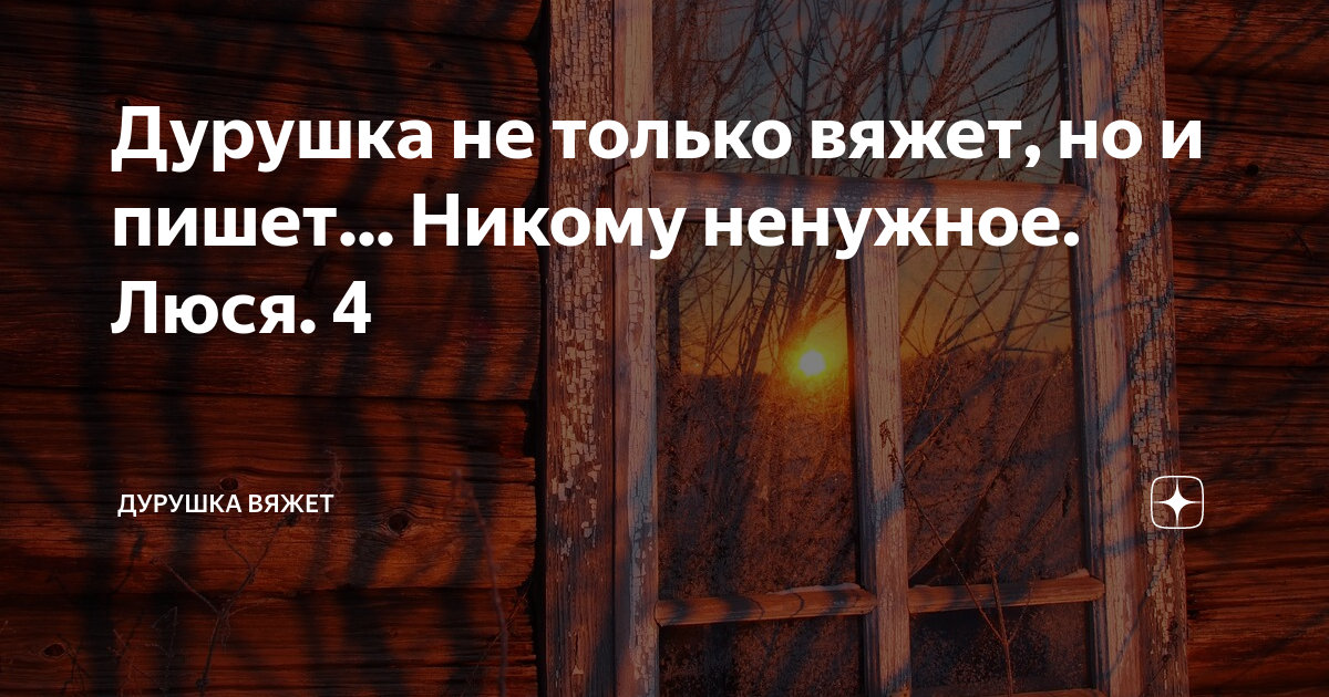 Дурушка вяжет живу люблю дзен. Дурушка вяжет живу люблю. дурушка вяжет живу люблю яндекс дзен. дурушка вяжет дзен читать последний выпуск. дурушка не только вяжет, но и пишет посиделки.