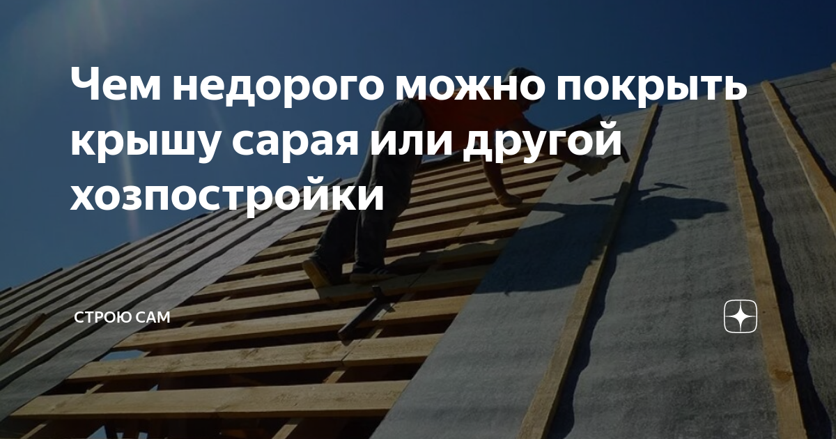 Чем недорого можно покрыть крышу сарая или другой хозпостройки | Строю ...