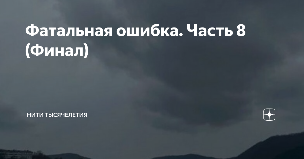 Фатальная ошибка. Часть 8 (Финал) | Нити Тысячелетия | Дзен