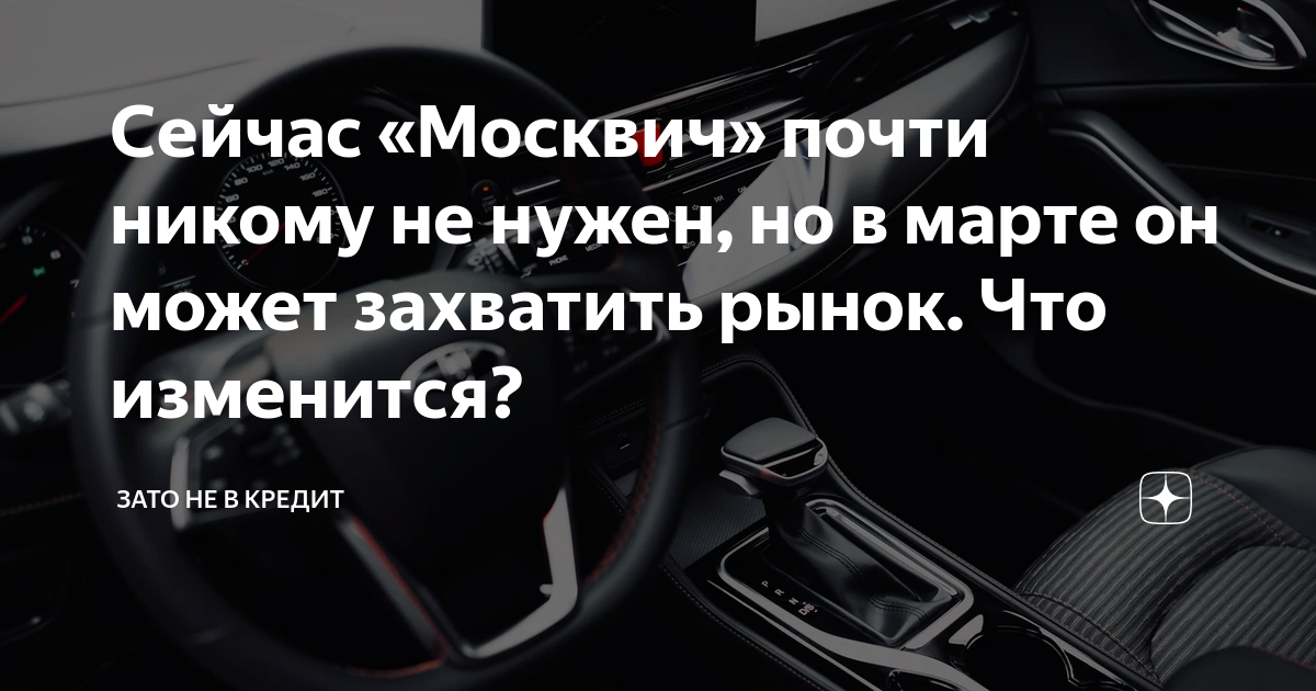 Сейчас «Москвич» почти никому не нужен, но в марте он может захватить ...