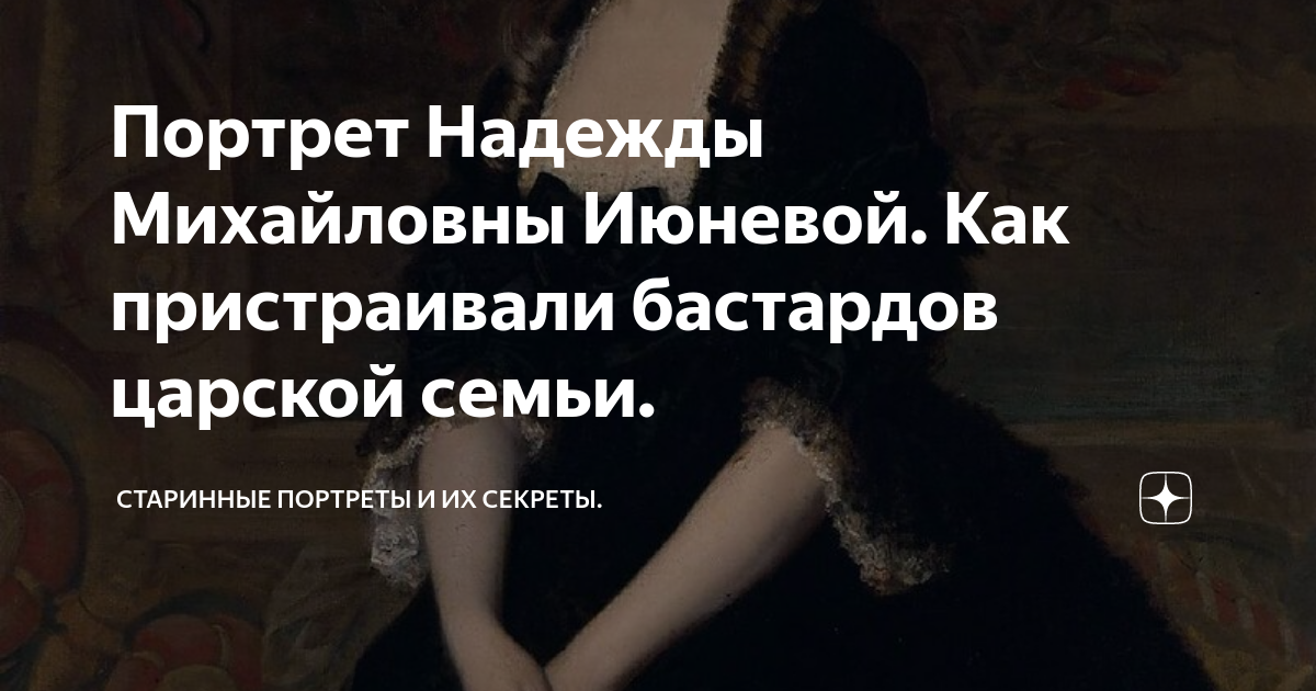 Портрет Надежды Михайловны Июневой. Как пристраивали бастардов царской ...