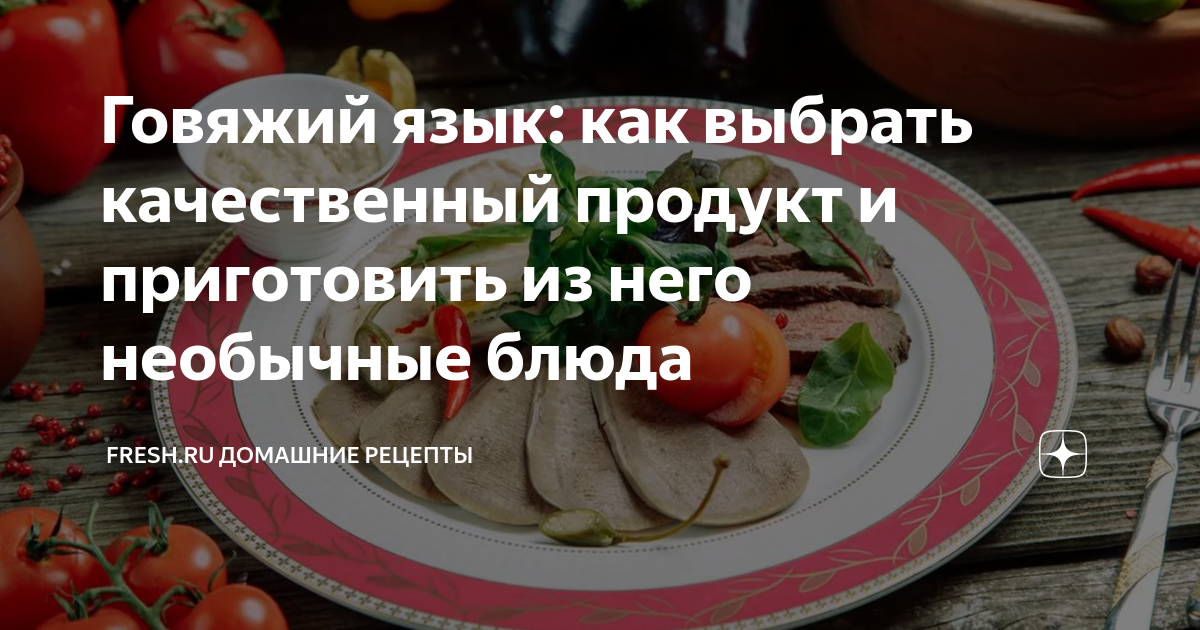 Говяжий язык: как выбрать качественный продукт и приготовить из него ...
