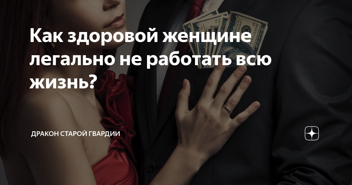 Как здоровой женщине легально не работать всю жизнь? | Дракон старой