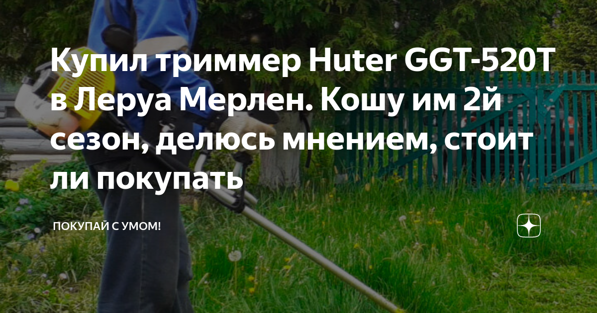 Купил триммер Huter GGT-520T в Леруа Мерлен. Кошу им 2й сезон, делюсь ...