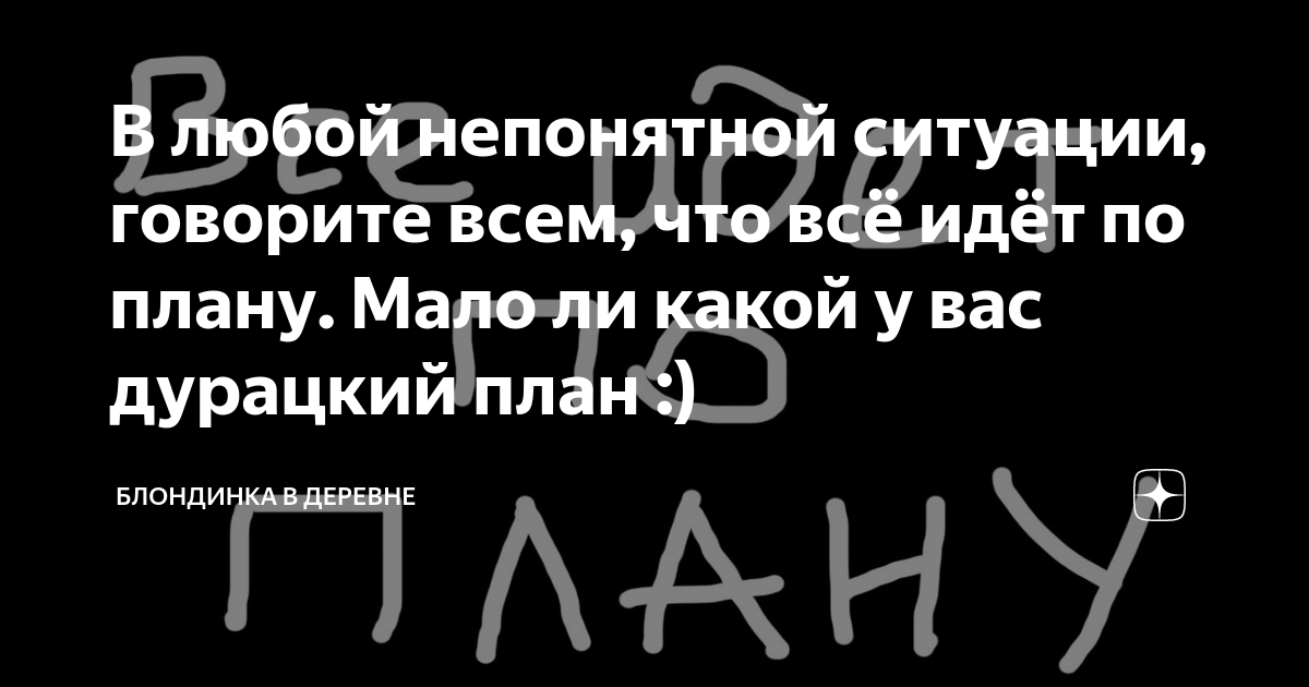 В любой ситуации говори все идет по плану мало ли какой у тебя план