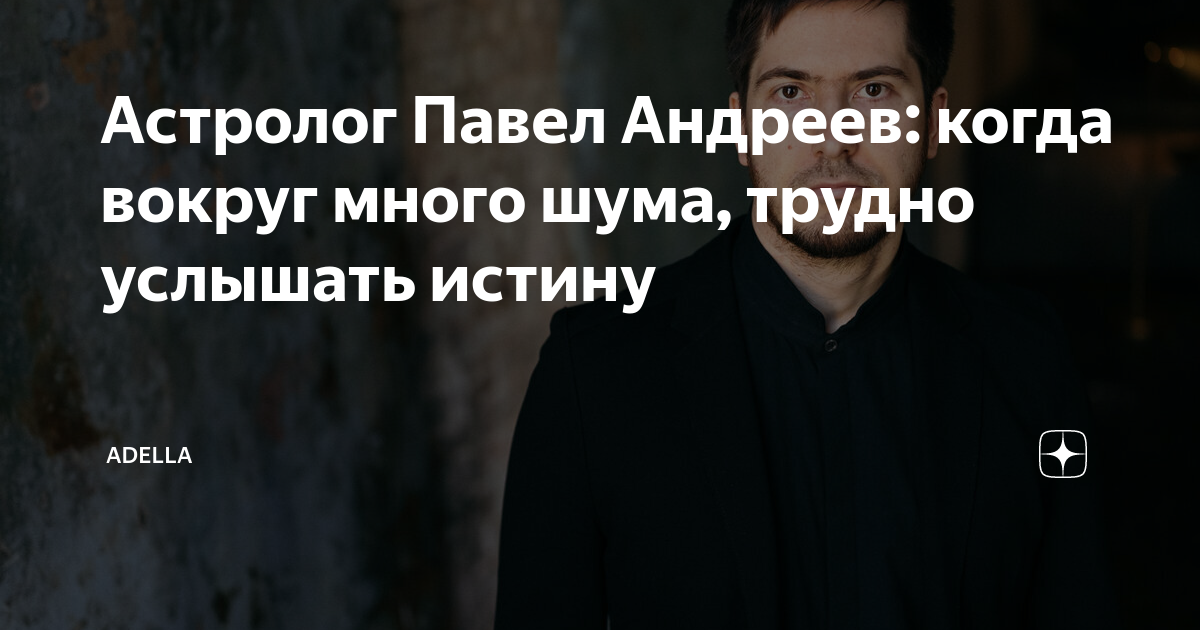 Астролог Павел Андреев: когда вокруг много шума, трудно услышать истину ...