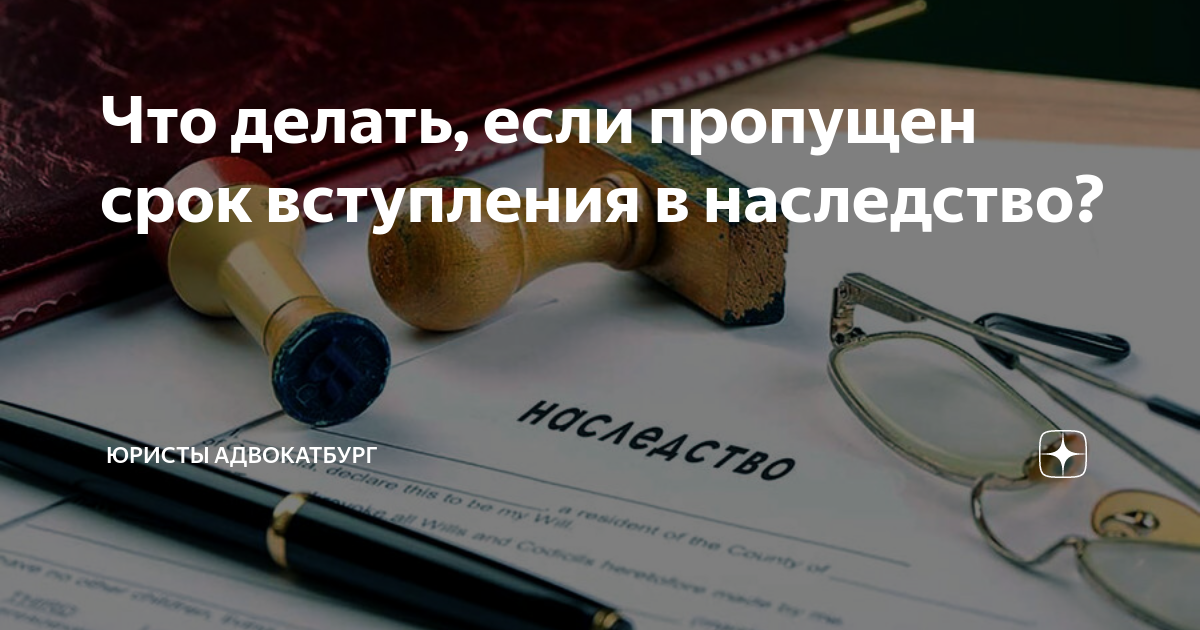что делать если пропущен срок вступления в наследство по завещанию