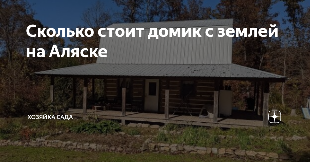 Сколько стоит домик с землей на Аляске | Хозяйка Сада | Дзен