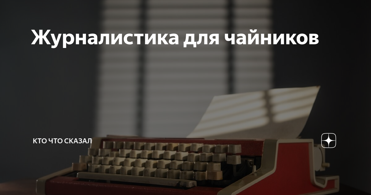 Журналистика для чайников | Кто что сказал | Дзен