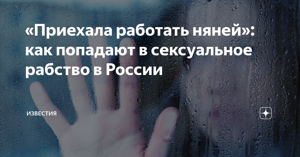 «Приехала работать няней»: как попадают в сексуальное рабство в России | Статьи | Известия