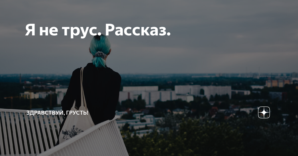 Я не трус. Рассказ. | Здравствуй, грусть! | Дзен