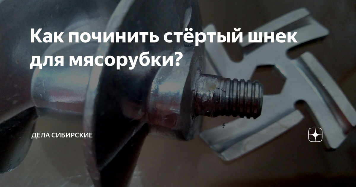 Как починить стёртый шнек для мясорубки? | Дела Сибирские | Дзен