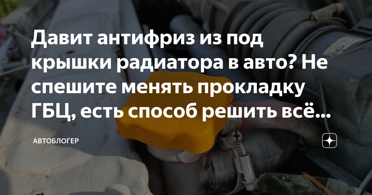 Давит антифриз из под крышки радиатора в авто? Не спешите менять ...