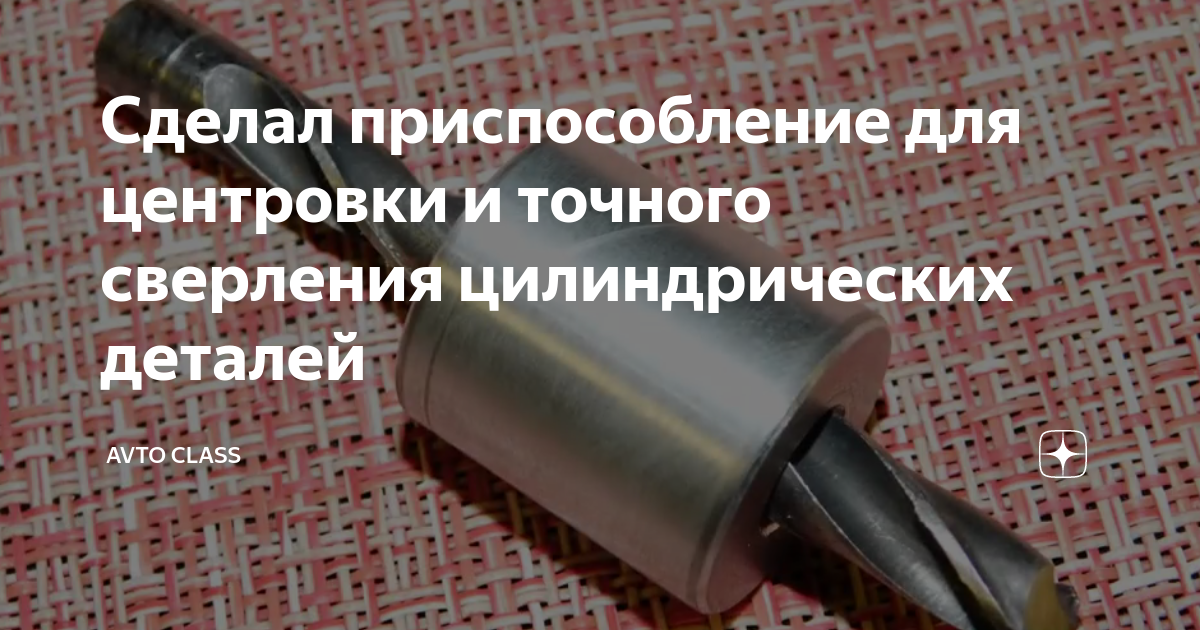 Сделал приспособление для центровки и точного сверления цилиндрических ...