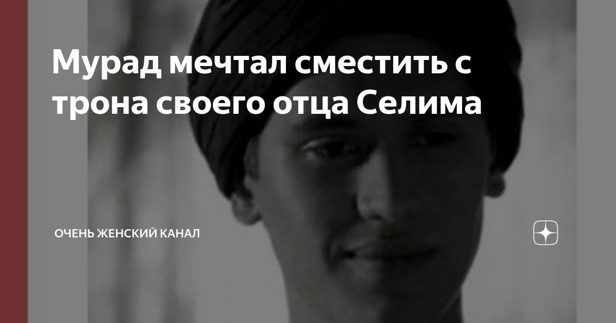 Мурад мечтал сместить с трона своего отца Селима | Очень женский канал ...