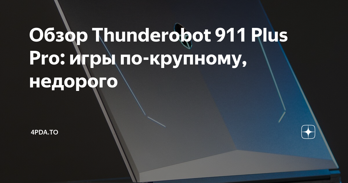 Обзор Thunderobot 911 Plus Pro: игры по-крупному, недорого | 4pda.to | Дзен
