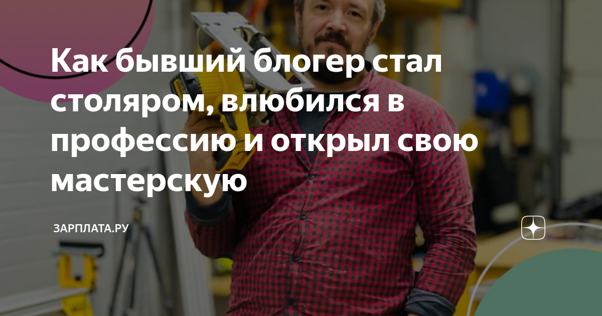 Как бывший блогер стал столяром, влюбился в профессию и открыл свою ...