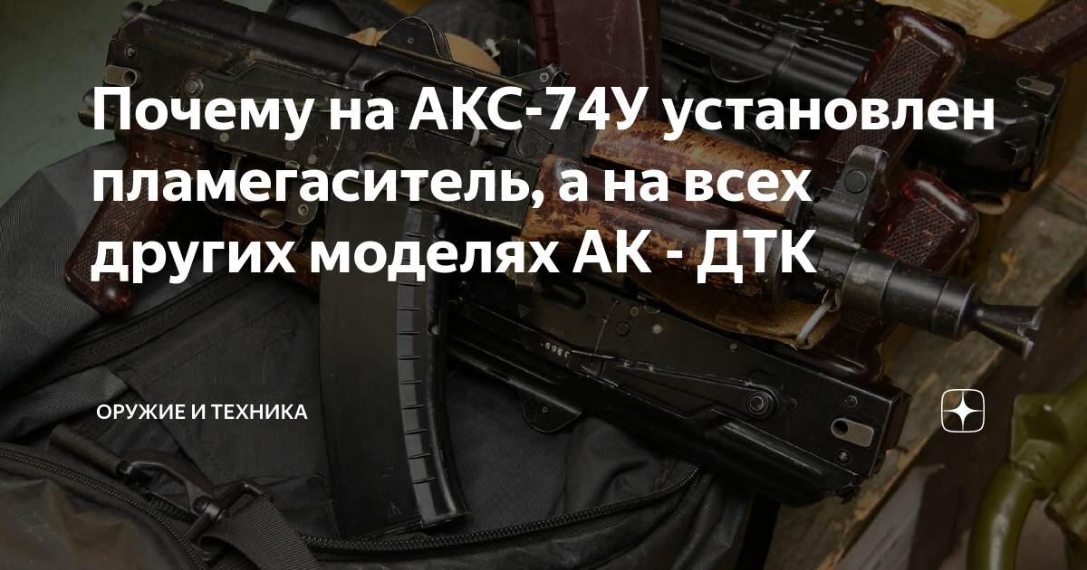 Почему на АКС-74У установлен пламегаситель, а на всех других моделях АК ...