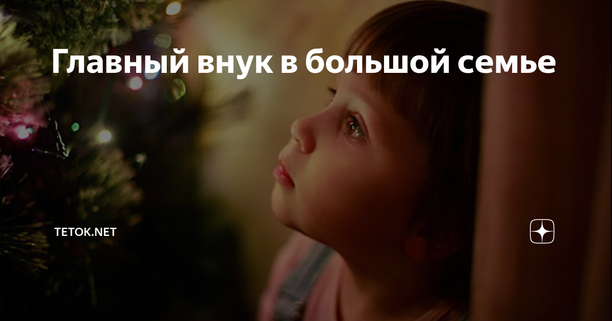 Главный внук в большой семье | Tetok.net | Дзен