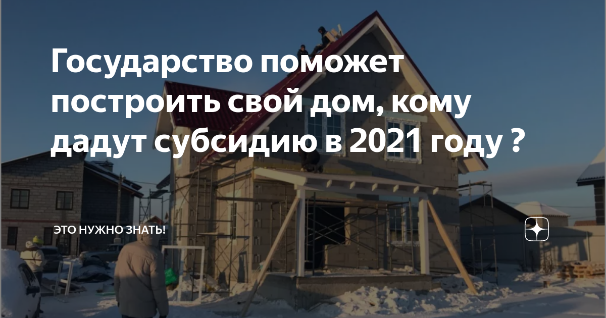 Государство поможет построить свой дом кому дадут субсидию в 2021 году