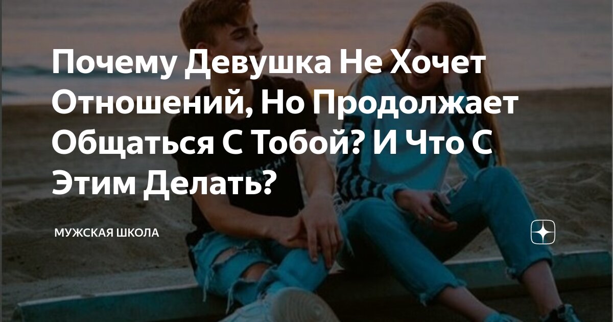 Почему Девушка Не Хочет Отношений, Но Продолжает Общаться С Тобой? И