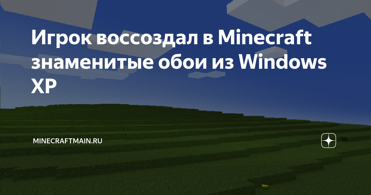 Игрок воссоздал в Minecraft знаменитые обои из Windows XP ...