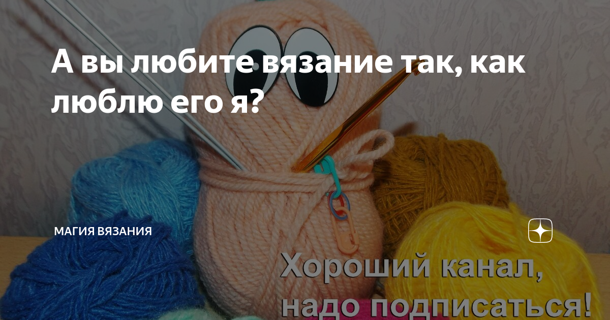 А вы любите вязание так, как люблю его я? | Магия Вязания / Knitting Magic  | Дзен