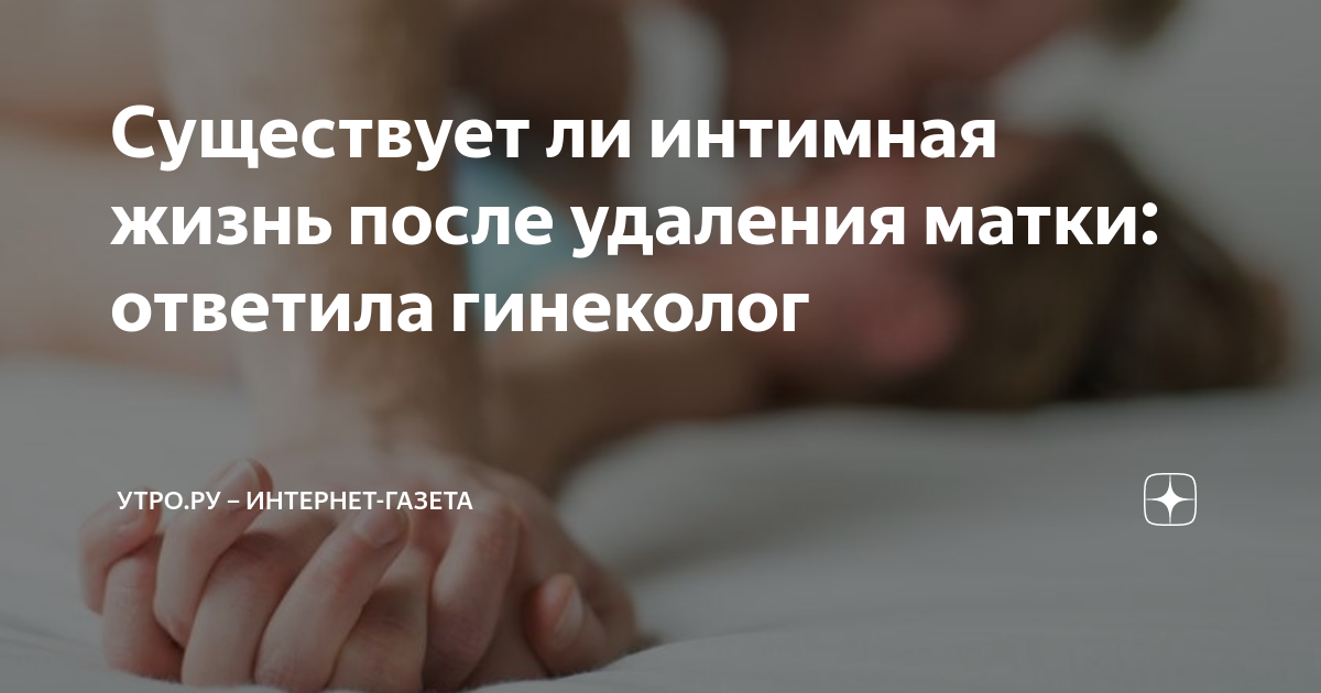 Существует ли интимная жизнь после удаления матки: ответила гинеколог ...