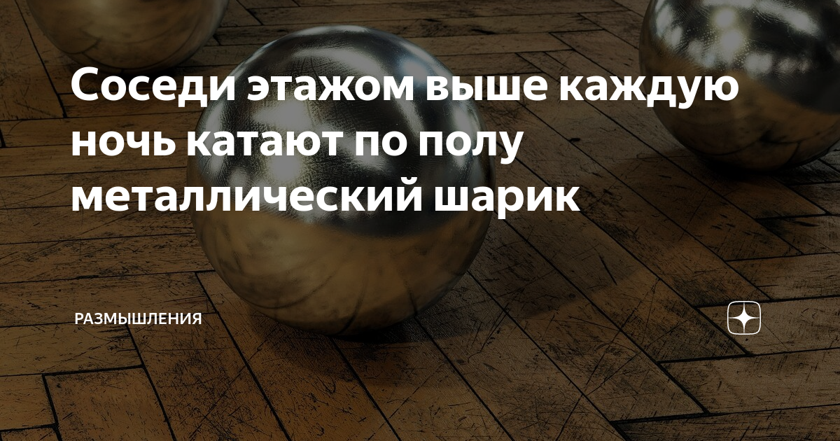 Соседи сверху катают шары. Металлические шары соседи. Железные шары катают соседи. Металлические шары у соседей сверху. Соседи металлический шар.