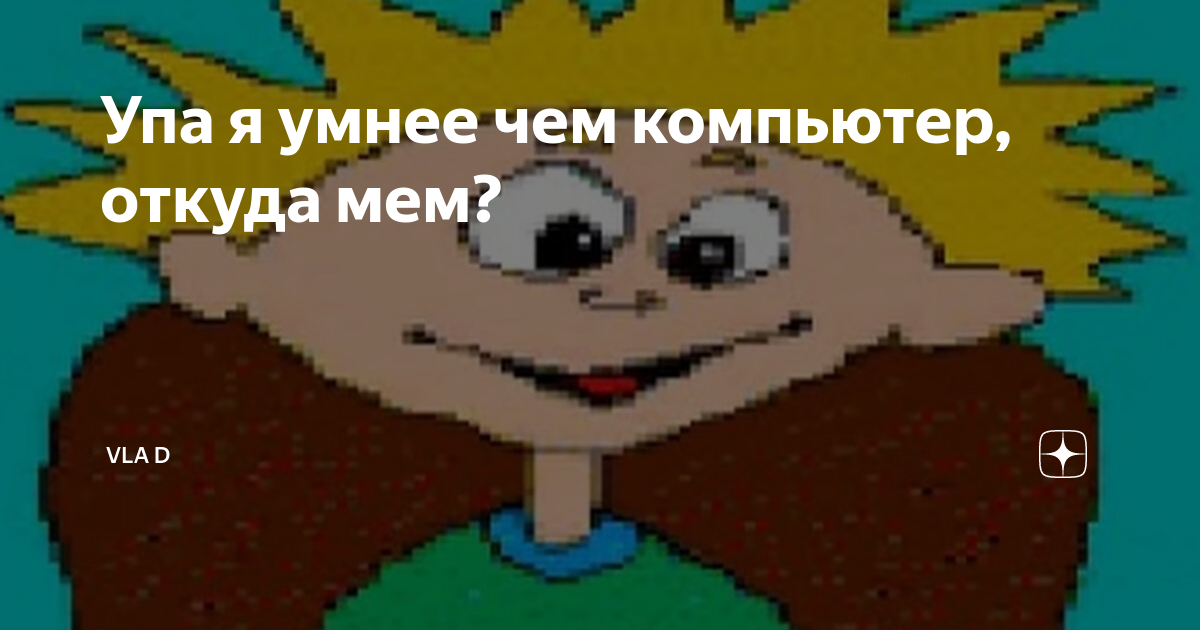 Упа я умнее чем компьютер, откуда мем? | vla d | Дзен