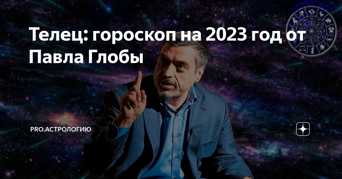 гороскоп телец на 2023 год от павла глобы