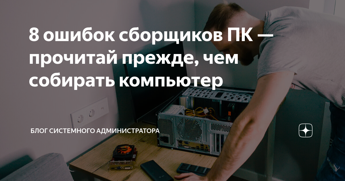 8 ошибок сборщиков ПК — прочитай прежде, чем собирать компьютер | Блог ...