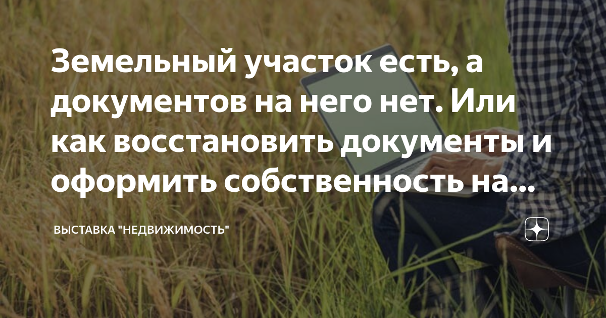 Земельный участок есть, а документов на него нет. Или как восстановить .