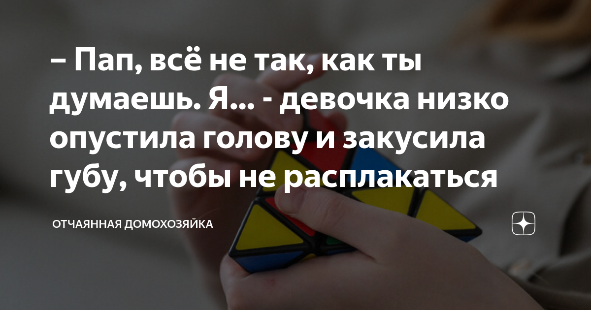 Пап, всё не так, как ты думаешь. Я… - девочка низко опустила голову и ...