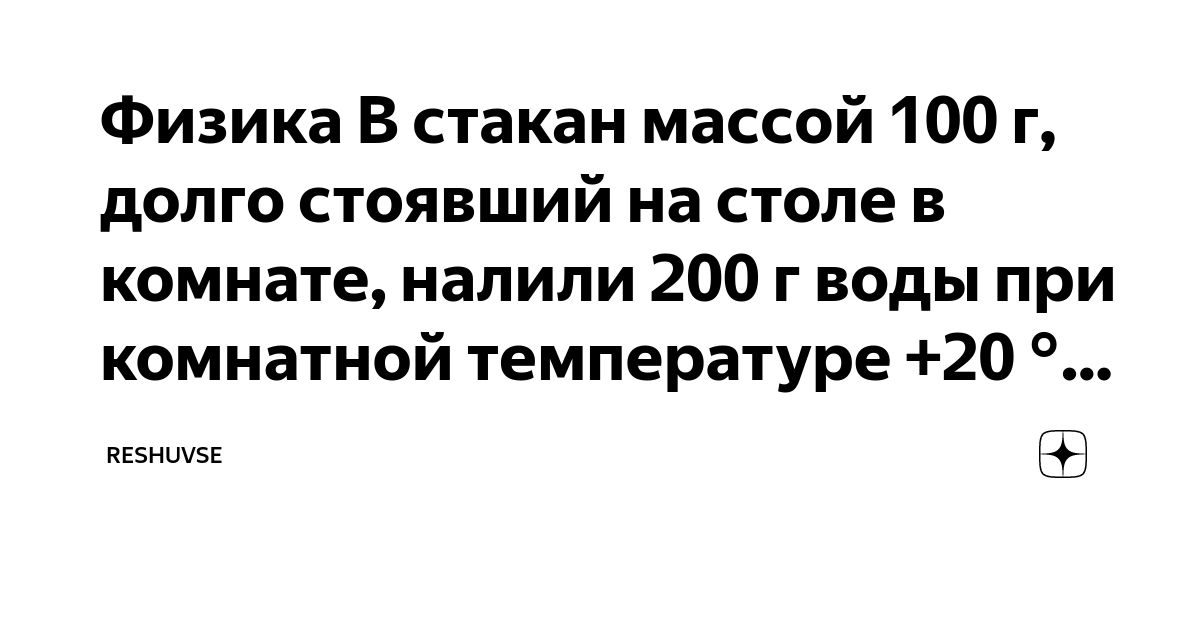 В стакан массой 100 г долго стоявший на столе в комнате налили 200