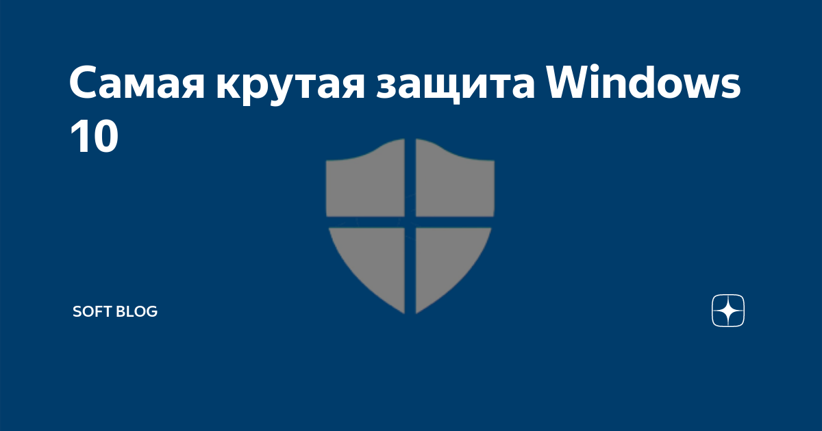 Самая крутая защита Windows 10 | SOFT BLOG | Дзен