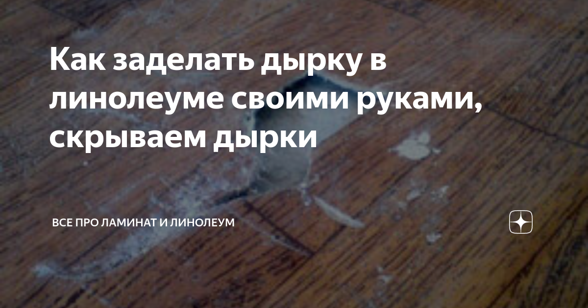 Как заделать дырку в линолеуме своими руками, скрываем дырки | Все про ...