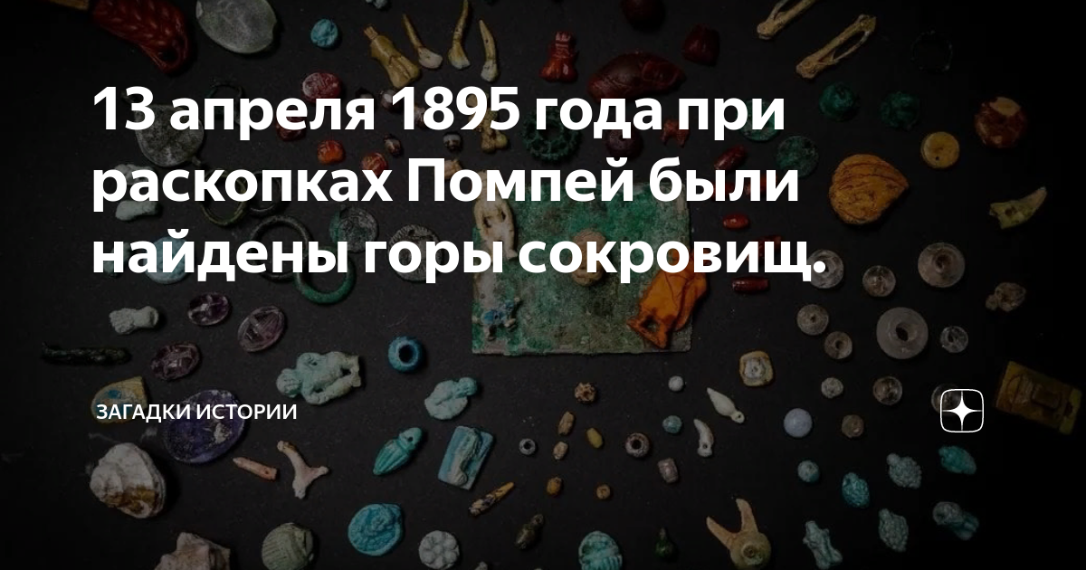 13 апреля 1895 года при раскопках Помпей были найдены горы сокровищ ...