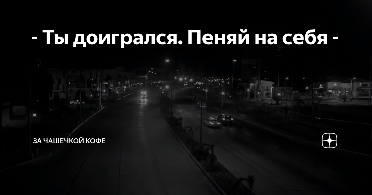 - Ты доигрался. Пеняй на себя - | За чашечкой кофе | Дзен