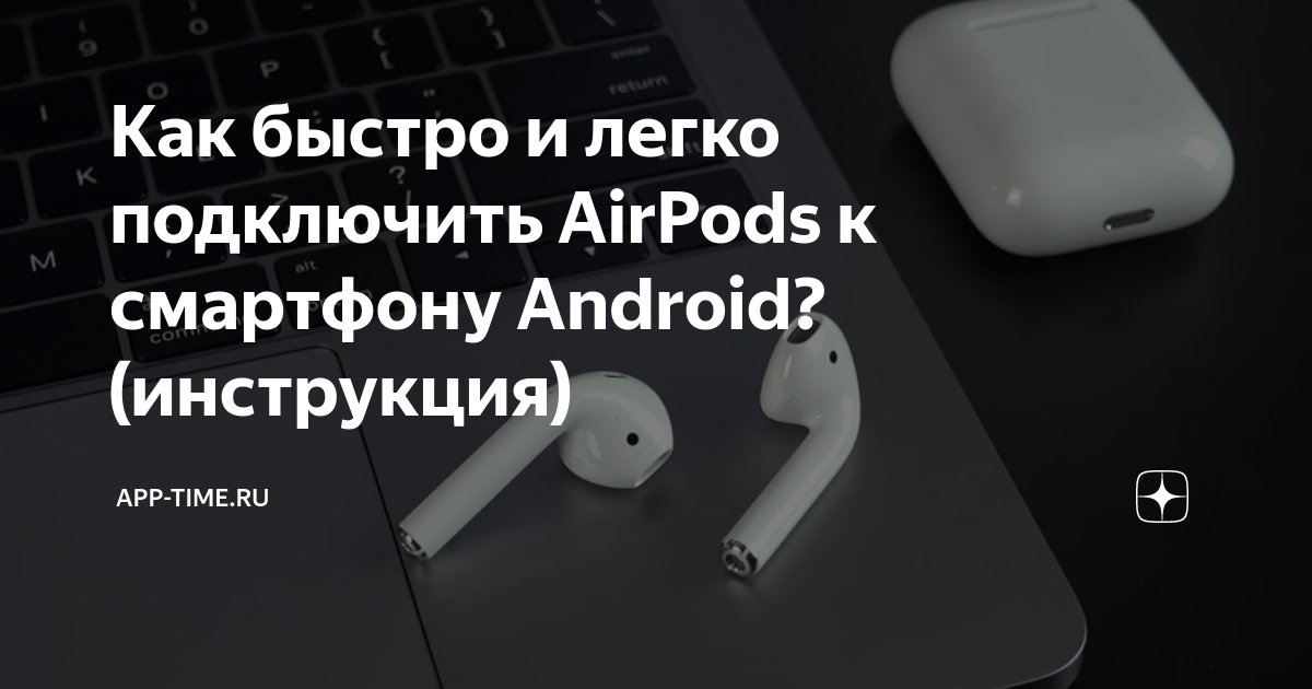 Как быстро и легко подключить AirPods к смартфону Android (инструкция) App-Time