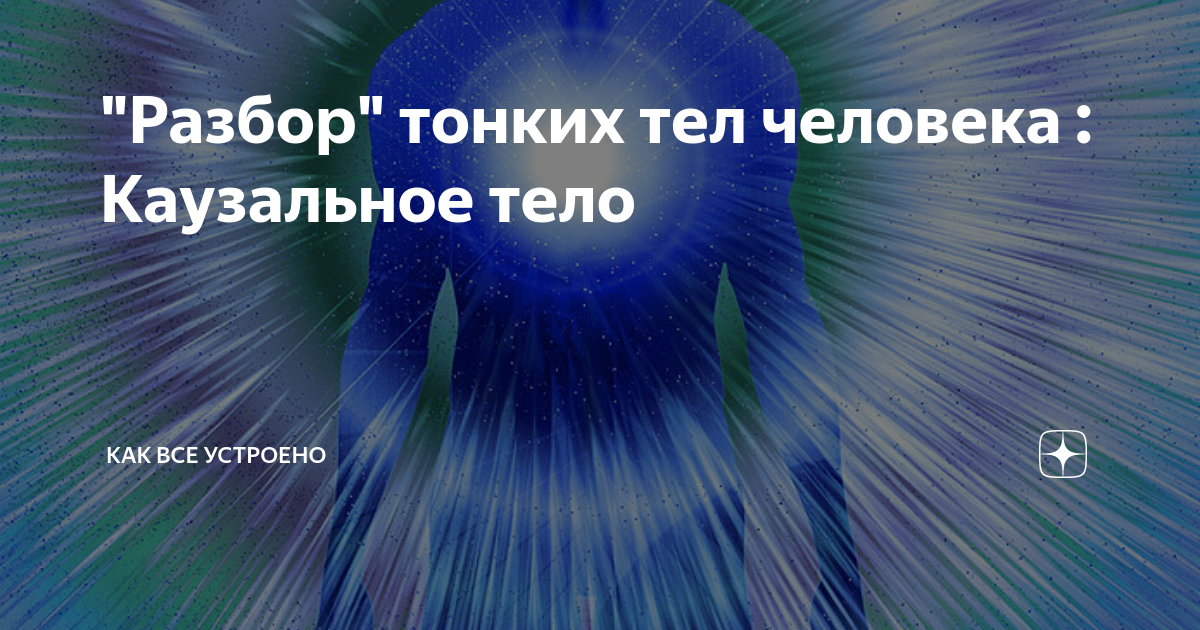"Разбор" тонких тел человека : Каузальное тело | Как Все Устроено | Дзен
