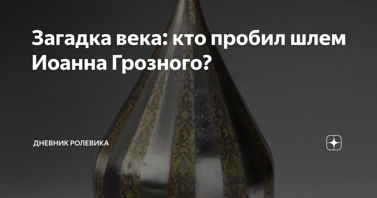 Загадка века: кто пробил шлем Иоанна Грозного? | дневник ролевика | Дзен