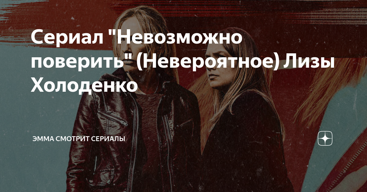 Сериал "Невозможно поверить" (Невероятное) Лизы Холоденко | Эмма ...