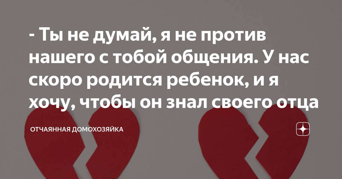 - Ты не думай, я не против нашего с тобой общения. У нас скоро родится ...