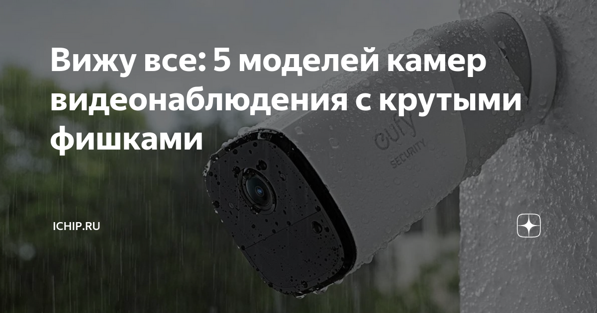 Вижу все: 5 моделей камер видеонаблюдения с крутыми фишками | ICHIP.RU ...