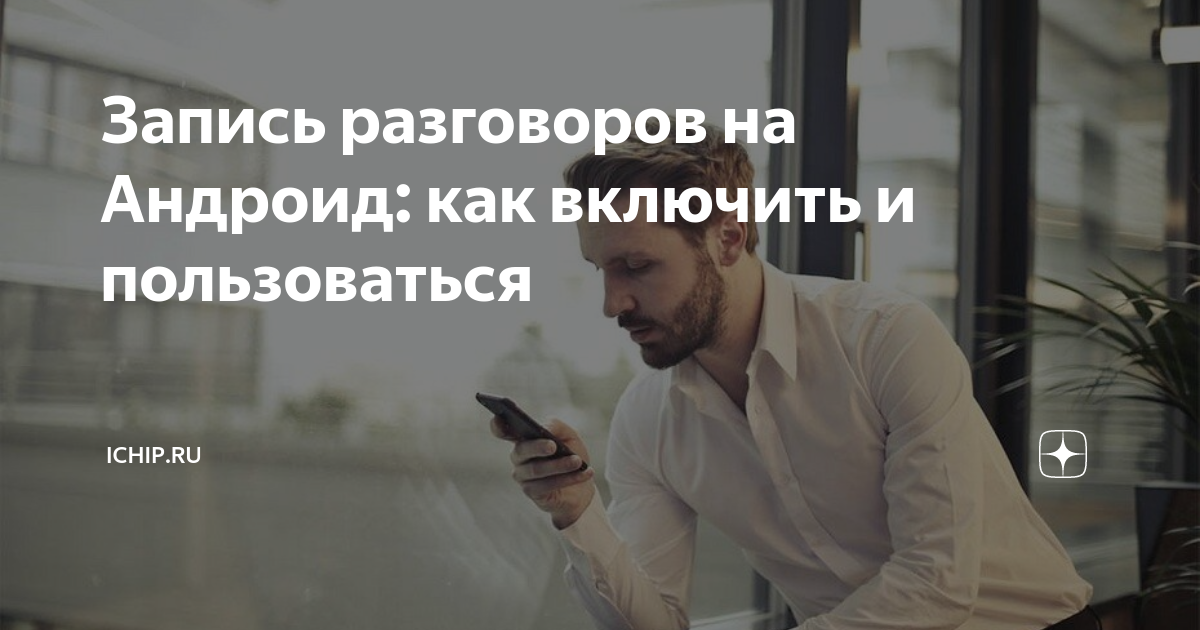 Запись разговоров на Андроид: как включить и пользоваться | ICHIP.RU | Дзен