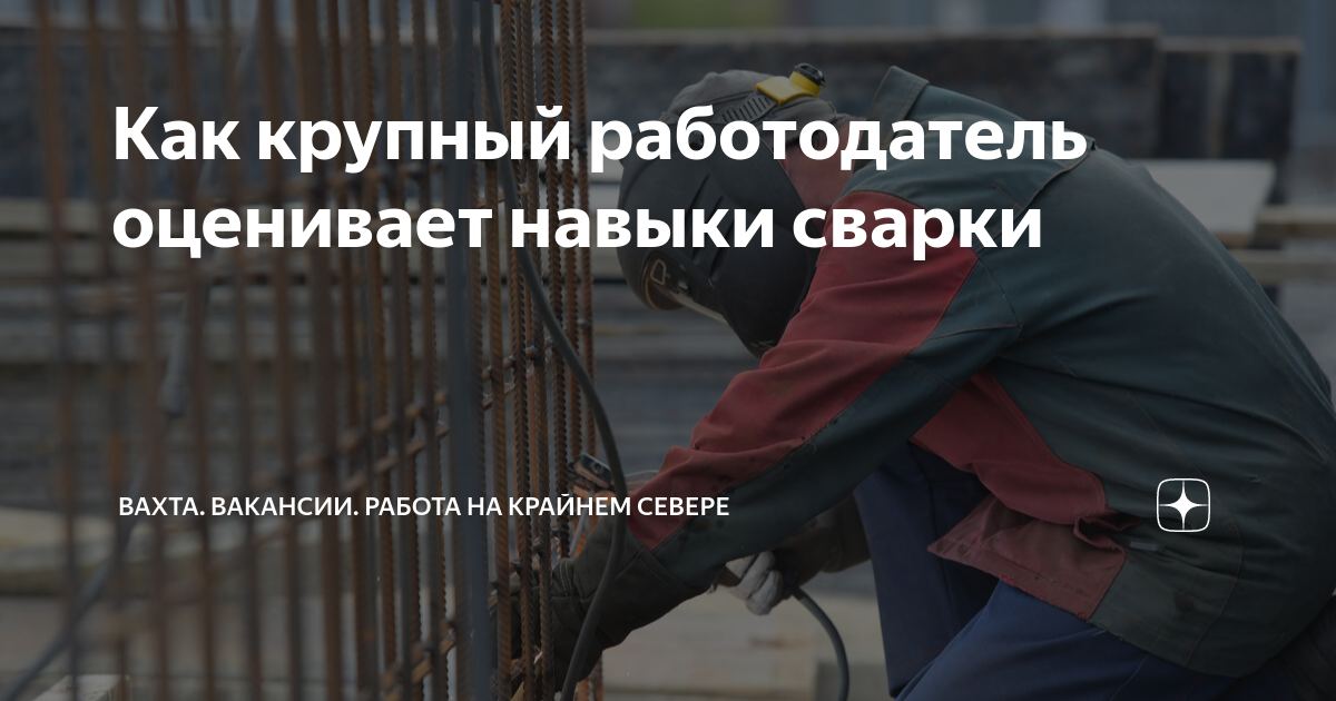Как крупный работодатель оценивает навыки сварки | Вахта. Вакансии ...