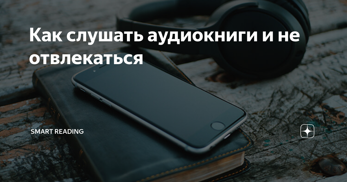 Как слушать аудиокниги и не отвлекаться | Блог Smart Reading. Ключевые идеи  из лучших книг по саморазвитию, бизнесу, инвестициям, отношениям, ЗОЖ и  другим категориям | Дзен