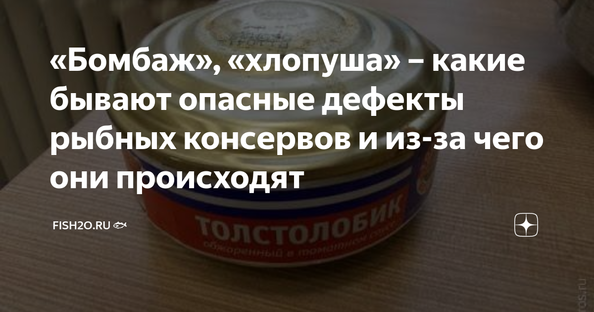 «Бомбаж», «хлопуша» – какие бывают опасные дефекты рыбных консервов и ...